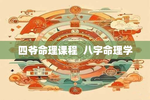 四爷命理课程 八字命理学 四爷命理课程 八字命理学