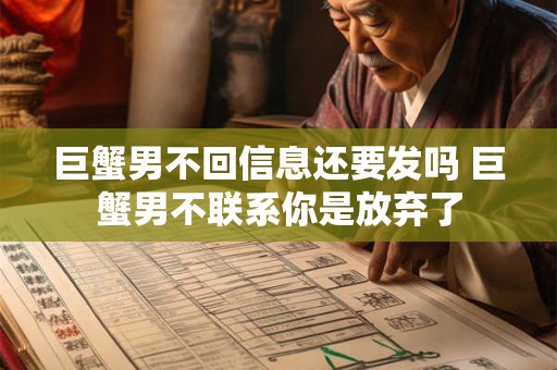 巨蟹男不回信息还要发吗 巨蟹男不联系你是放弃了