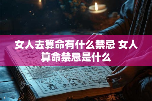 女人去算命有什么禁忌 女人算命禁忌是什么