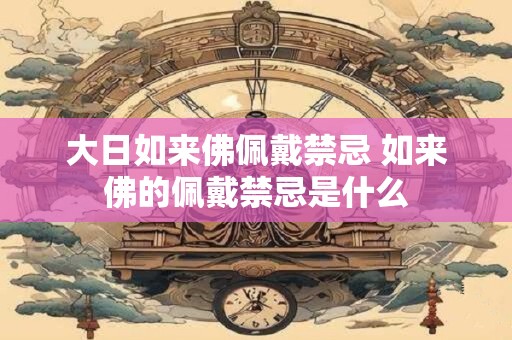 大日如来佛佩戴禁忌 如来佛的佩戴禁忌是什么