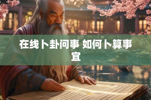 在线卜卦问事 如何卜算事宜