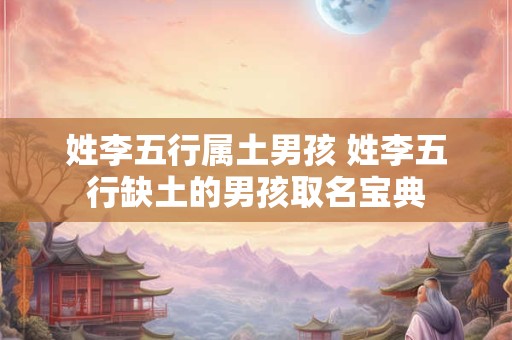 姓李五行属土男孩 姓李五行缺土的男孩取名宝典