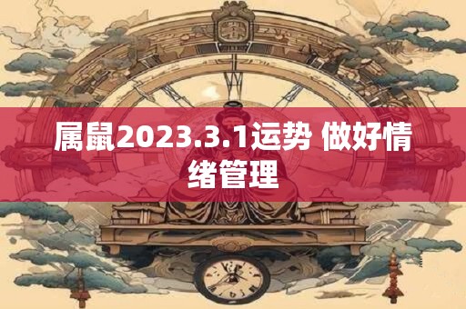 属鼠2023.3.1运势 做好情绪管理 属鼠2023.3.1运势 做好情绪管理