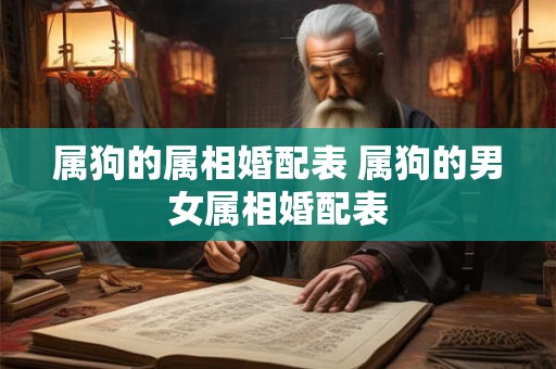 属狗的属相婚配表 属狗的男女属相婚配表