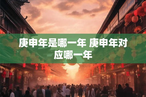 庚申年是哪一年 庚申年对应哪一年