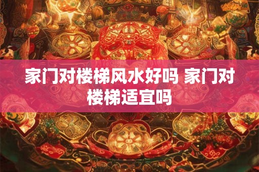 家门对楼梯风水好吗 家门对楼梯适宜吗