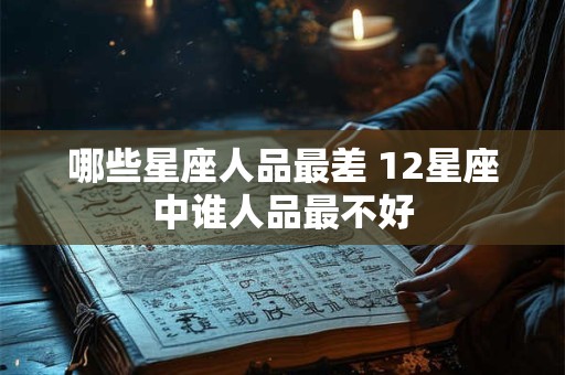 哪些星座人品最差 12星座中谁人品最不好