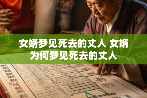 女婿梦见死去的丈人 女婿为何梦见死去的丈人 女婿梦见死去的丈人 女婿为何梦见死去的丈人