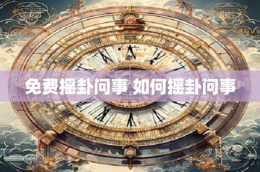免费摇卦问事 如何摇卦问事