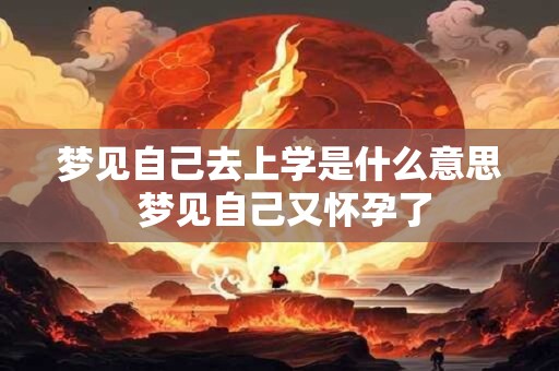 梦见自己去上学是什么意思 梦见自己又怀孕了