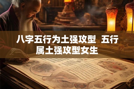 八字五行为土强攻型  五行属土强攻型女生