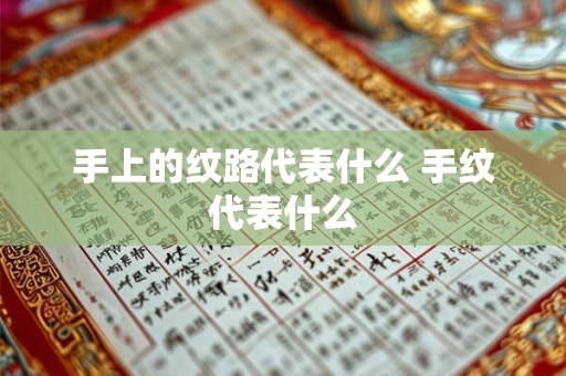 手上的纹路代表什么 手纹代表什么