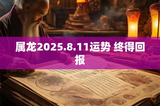 属龙2025.8.11运势 终得回报