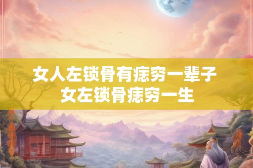 女人左锁骨有痣穷一辈子 女左锁骨痣穷一生