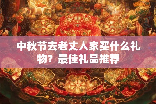 中秋节去老丈人家买什么礼物？最佳礼品推荐