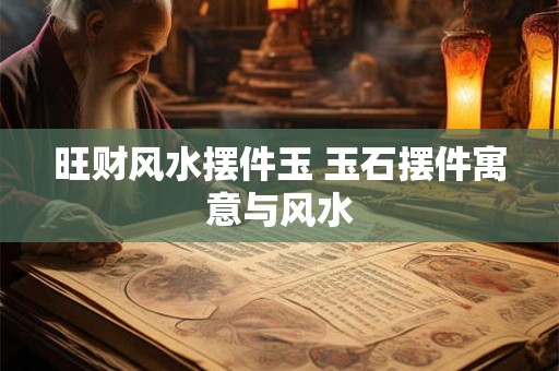 旺财风水摆件玉 玉石摆件寓意与风水