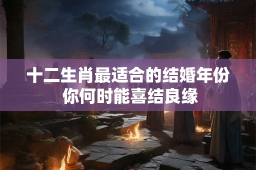 十二生肖最适合的结婚年份 你何时能喜结良缘