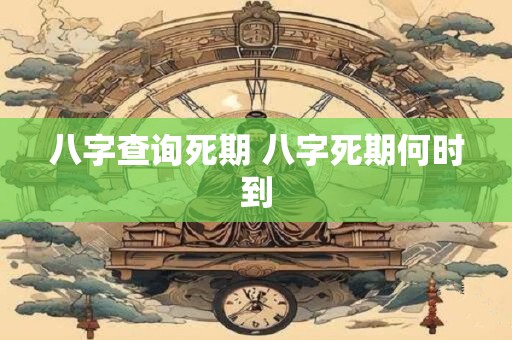 八字查询死期 八字死期何时到 八字查询死期 八字死期何时到