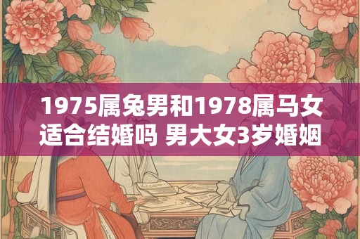 1975属兔男和1978属马女适合结婚吗 男大女3岁婚姻
