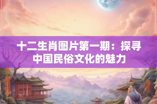 十二生肖图片第一期：探寻中国民俗文化的魅力