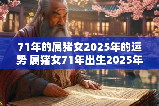 71年的属猪女2025年的运势 属猪女71年出生2025年运势如何