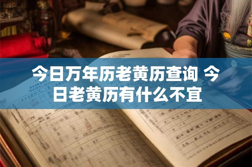 今日万年历老黄历查询 今日老黄历有什么不宜