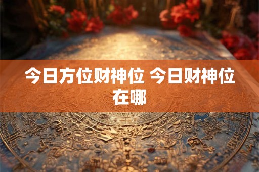 今日方位财神位 今日财神位在哪