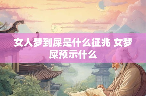 女人梦到屎是什么征兆 女梦屎预示什么