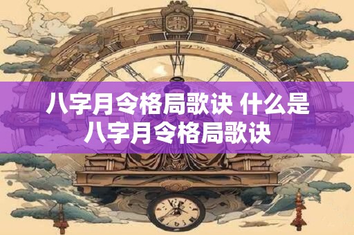 八字月令格局歌诀 什么是八字月令格局歌诀