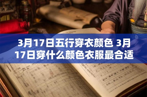 3月17日五行穿衣颜色 3月17日穿什么颜色衣服最合适