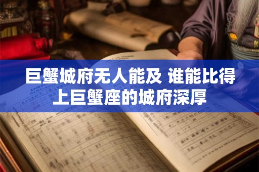 巨蟹城府无人能及 谁能比得上巨蟹座的城府深厚 巨蟹城府无人能及 谁能比得上巨蟹座的城府深厚