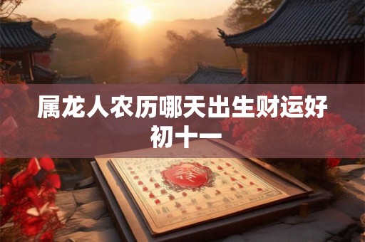 属龙人农历哪天出生财运好 初十一