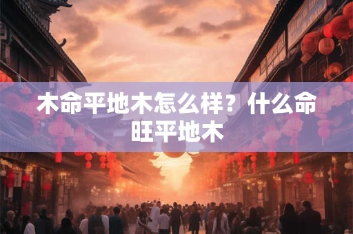 木命平地木怎么样？什么命旺平地木