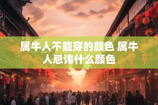 属牛人不能穿的颜色 属牛人忌讳什么颜色