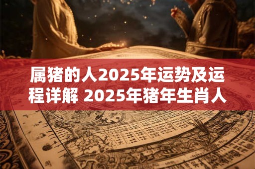属猪的人2026年运势及运程详解 2026年猪年生肖人的运势如何