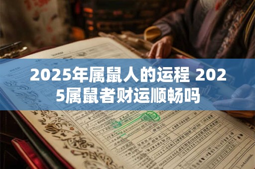 2025年属鼠人的运程 2025属鼠者财运顺畅吗 2025年属鼠人的运程 2025属鼠者财运顺畅吗