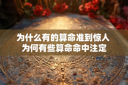 为什么有的算命准到惊人 为何有些算命命中注定 为什么有的算命准到惊人 为何有些算命命中注定