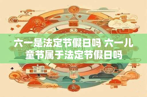 六一是法定节假日吗 六一儿童节属于法定节假日吗