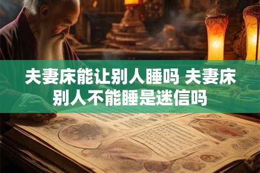 夫妻床能让别人睡吗 夫妻床别人不能睡是迷信吗