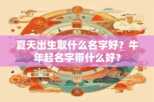 夏天出生取什么名字好？牛年起名字带什么好？