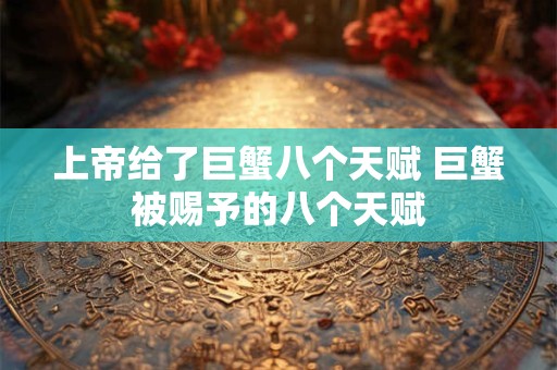 上帝给了巨蟹八个天赋 巨蟹被赐予的八个天赋 上帝给了巨蟹八个天赋 巨蟹被赐予的八个天赋