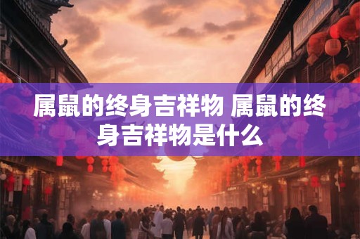 属鼠的终身吉祥物 属鼠的终身吉祥物是什么