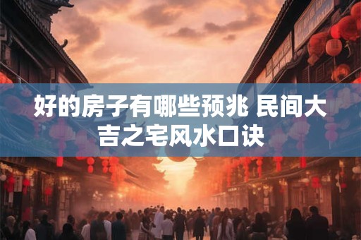 好的房子有哪些预兆 民间大吉之宅风水口诀