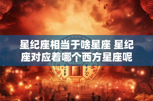 星纪座相当于啥星座 星纪座对应着哪个西方星座呢