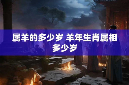 属羊的多少岁 羊年生肖属相多少岁