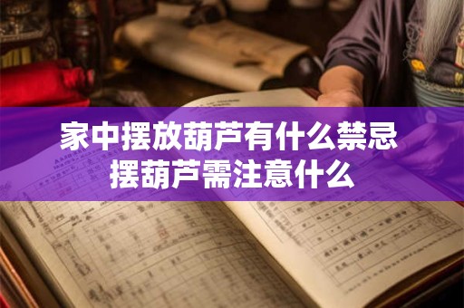 家中摆放葫芦有什么禁忌 摆葫芦需注意什么