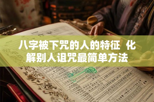 八字被下咒的人的特征  化解别人诅咒最简单方法