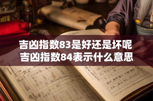 吉凶指数83是好还是坏呢 吉凶指数84表示什么意思
