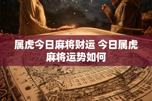属虎今日麻将财运 今日属虎麻将运势如何
