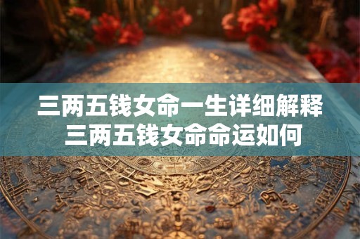 三两五钱女命一生详细解释 三两五钱女命命运如何
